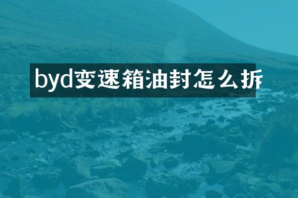 byd变速箱油封怎么拆
