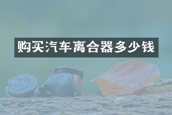 购买汽车离合器多少钱