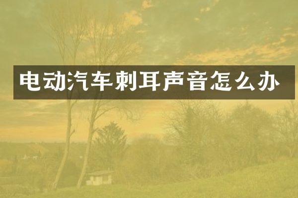 电动汽车刺耳声音怎么办