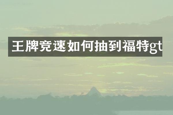 王牌竞速如何抽到福特gt
