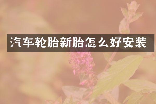 汽车轮胎新胎怎么好安装