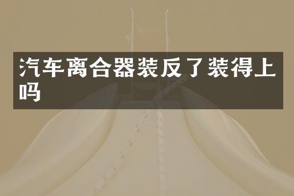 汽车离合器装反了装得上吗