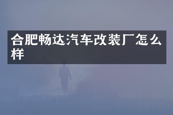 合肥畅达汽车改装厂怎么样