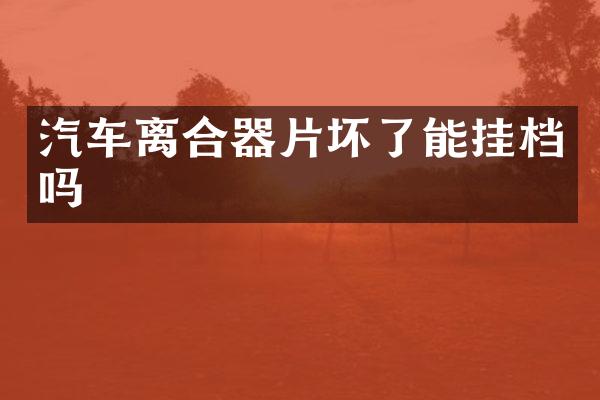 汽车离合器片坏了能挂档吗