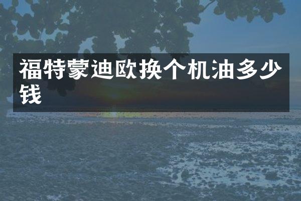 福特蒙迪欧换个机油多少钱