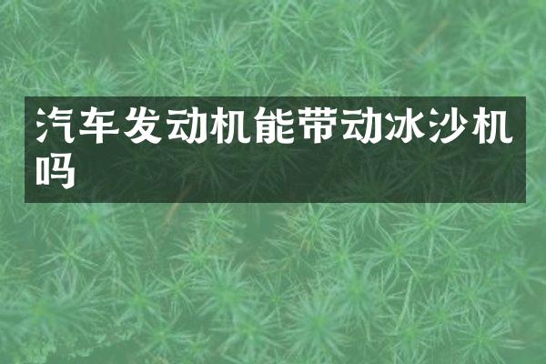 汽车发动机能带动冰沙机吗