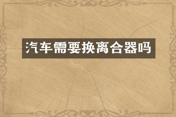 汽车需要换离合器吗