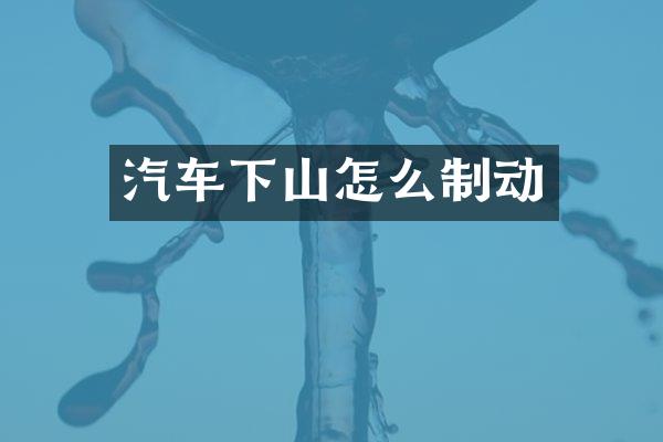 汽车下山怎么制动