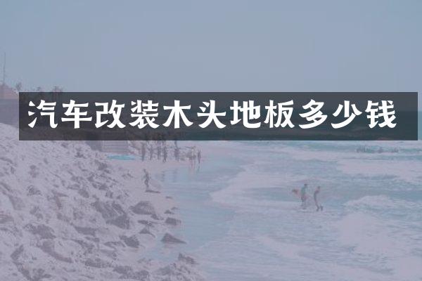 汽车改装木头地板多少钱