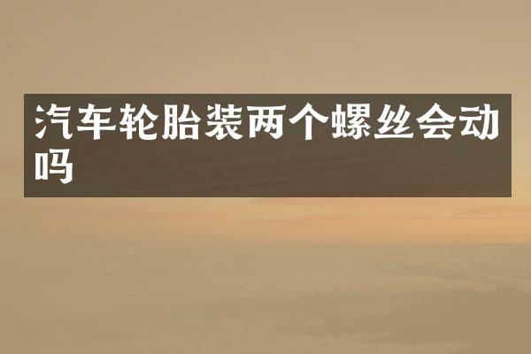 汽车轮胎装两个螺丝会动吗