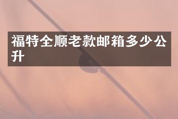 福特全顺老款邮箱多少公升