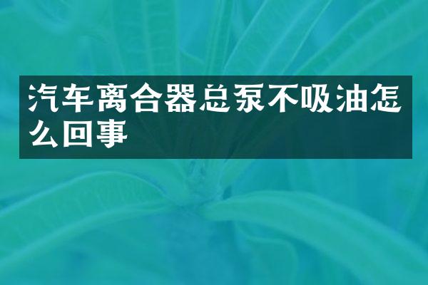 汽车离合器总泵不吸油怎么回事