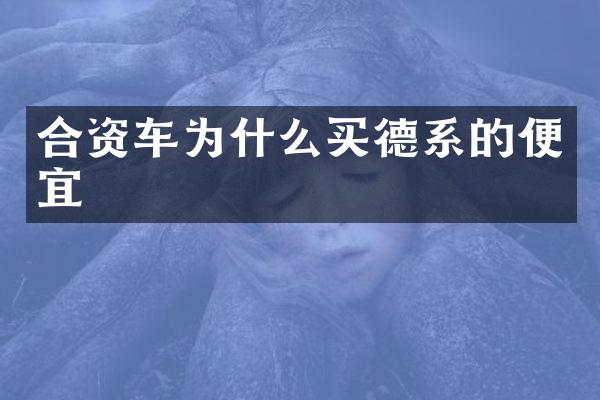 合资车为什么买德系的便宜