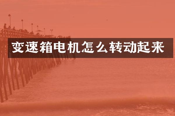 变速箱电机怎么转动起来