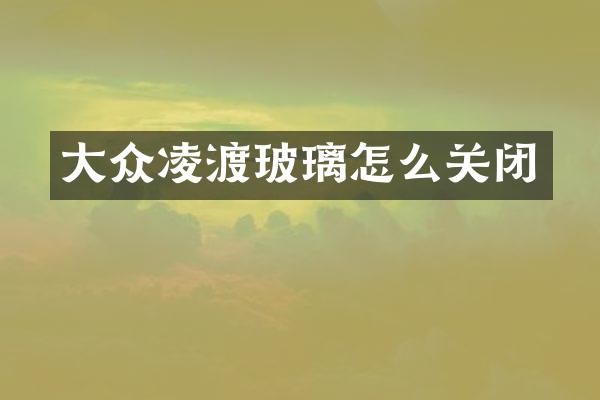 大众凌渡玻璃怎么关闭