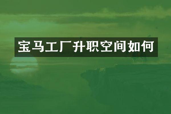 宝马工厂升职空间如何