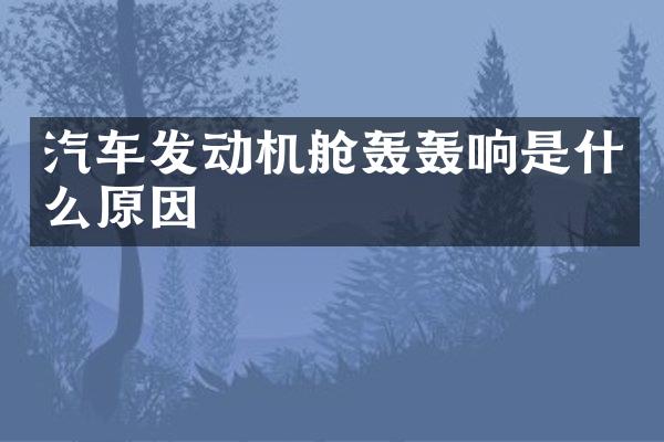 汽车发动机舱轰轰响是什么原因
