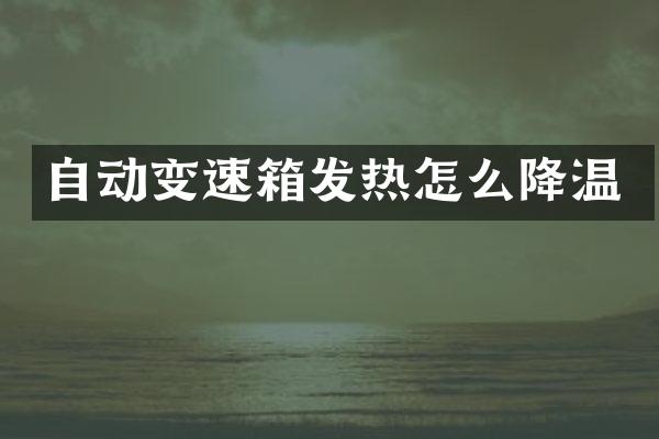 自动变速箱发热怎么降温