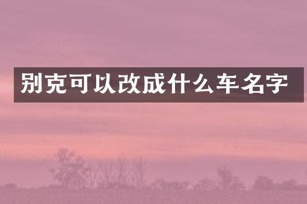 别克可以改成什么车名字