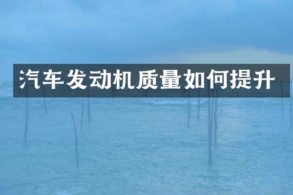 汽车发动机质量如何提升