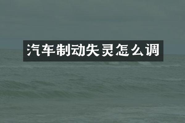 汽车制动失灵怎么调