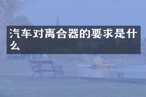汽车对离合器的要求是什么