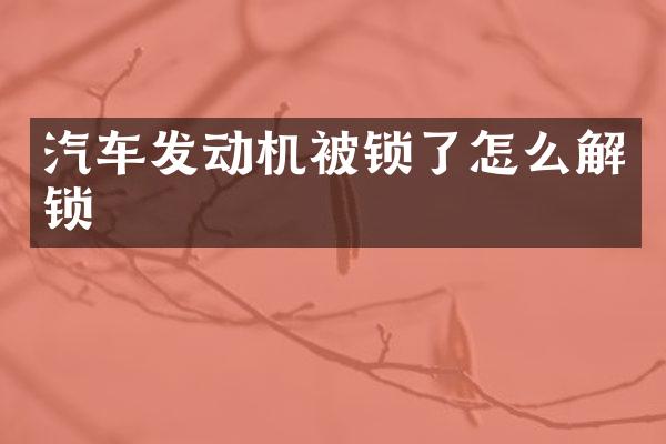 汽车发动机被锁了怎么解锁