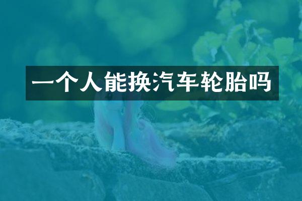 一个人能换汽车轮胎吗