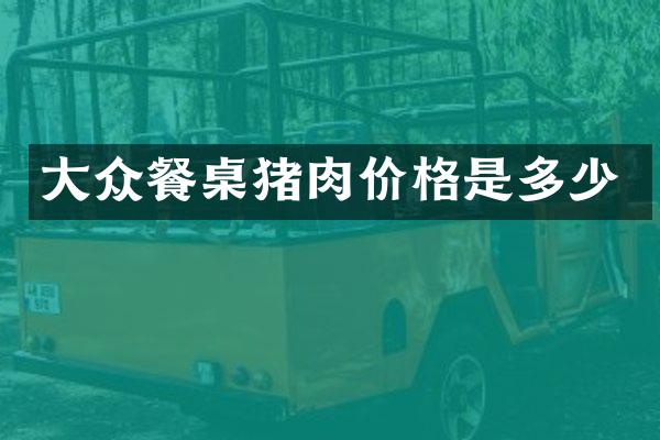 大众餐桌猪肉价格是多少