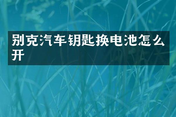 别克汽车钥匙换电池怎么开