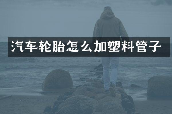 汽车轮胎怎么加塑料管子