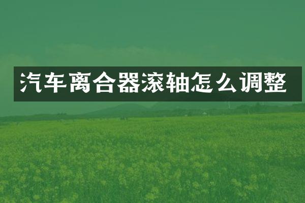 汽车离合器滚轴怎么调整