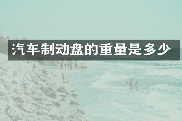 汽车制动盘的重量是多少
