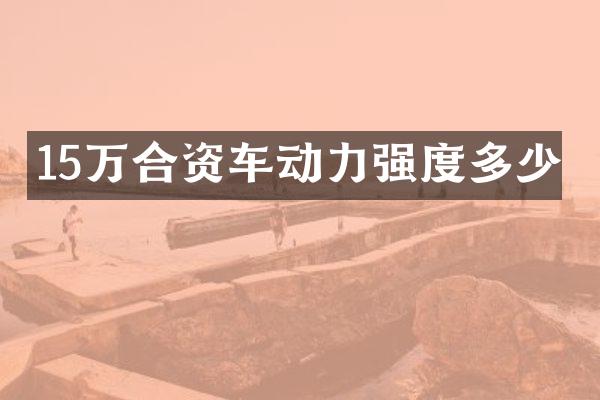 15万合资车动力强度多少