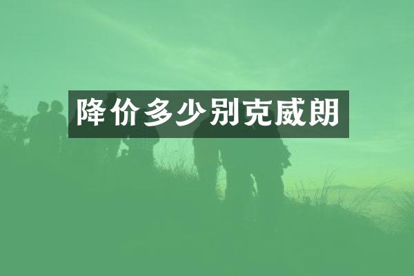 降价多少别克威朗