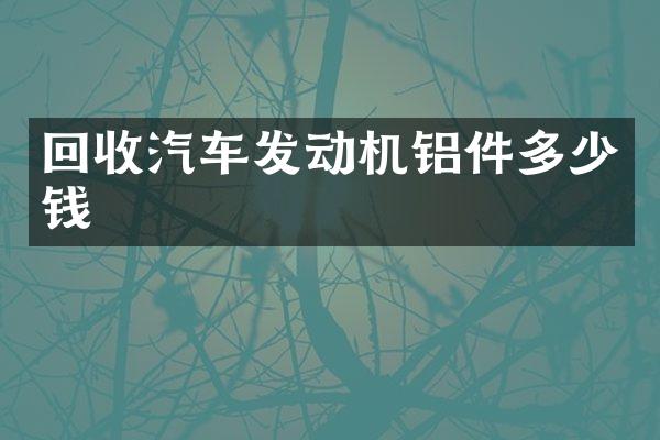 回收汽车发动机铝件多少钱