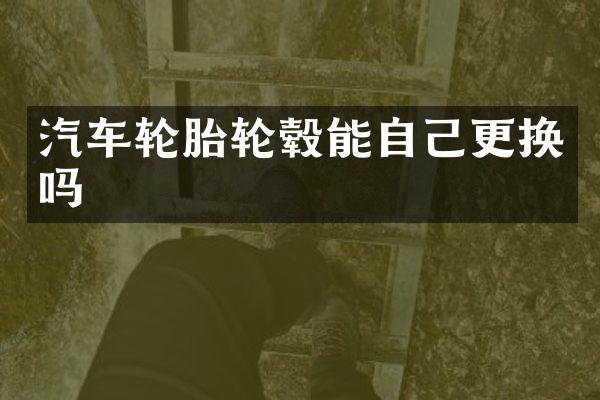 汽车轮胎轮毂能自己更换吗