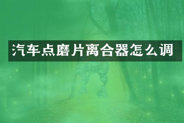 汽车点磨片离合器怎么调