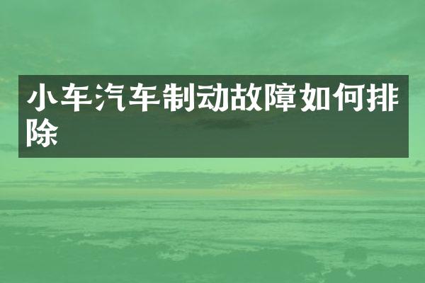 小车汽车制动故障如何排除