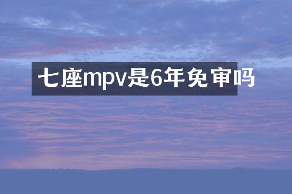 七座mpv是6年免审吗