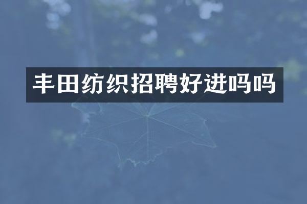 丰田纺织招聘好进吗吗