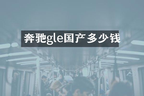 奔驰gle国产多少钱