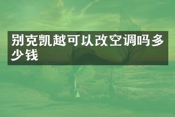 别克凯越可以改空调吗多少钱