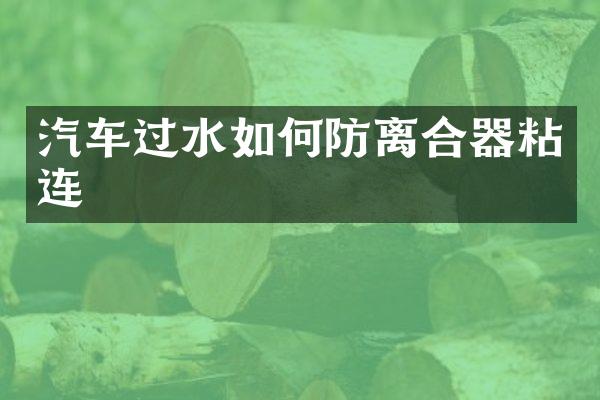 汽车过水如何防离合器粘连