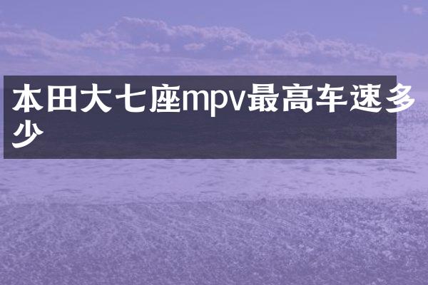 本田大七座mpv最高车速多少