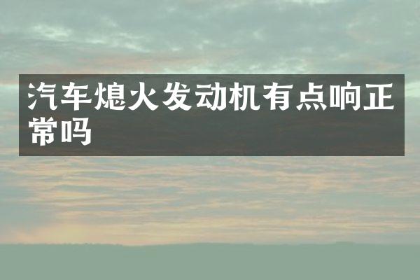 汽车熄火发动机有点响正常吗