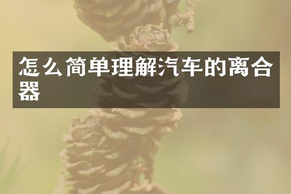怎么简单理解汽车的离合器
