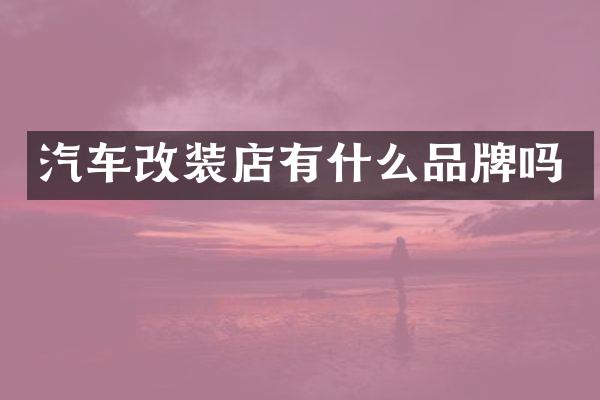 汽车改装店有什么品牌吗