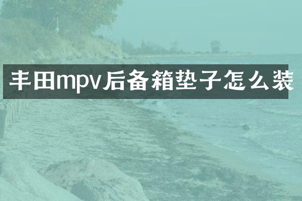 丰田mpv后备箱垫子怎么装