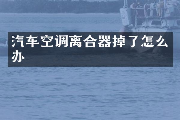 汽车空调离合器掉了怎么办